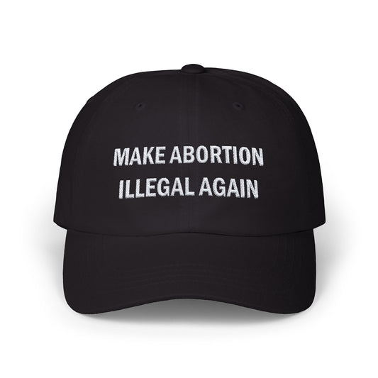 MAKE ABORTION ILLEGAL AGAIN Embroidered White on Dark Classic Cap